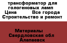 трансформатор для гологеновых ламп › Цена ­ 250 - Все города Строительство и ремонт » Материалы   . Свердловская обл.,Алапаевск г.